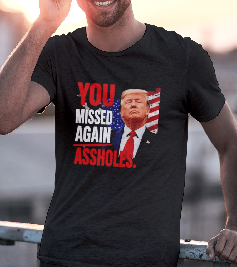 You Missed Again Assholes Trump American Flag T-Shirt