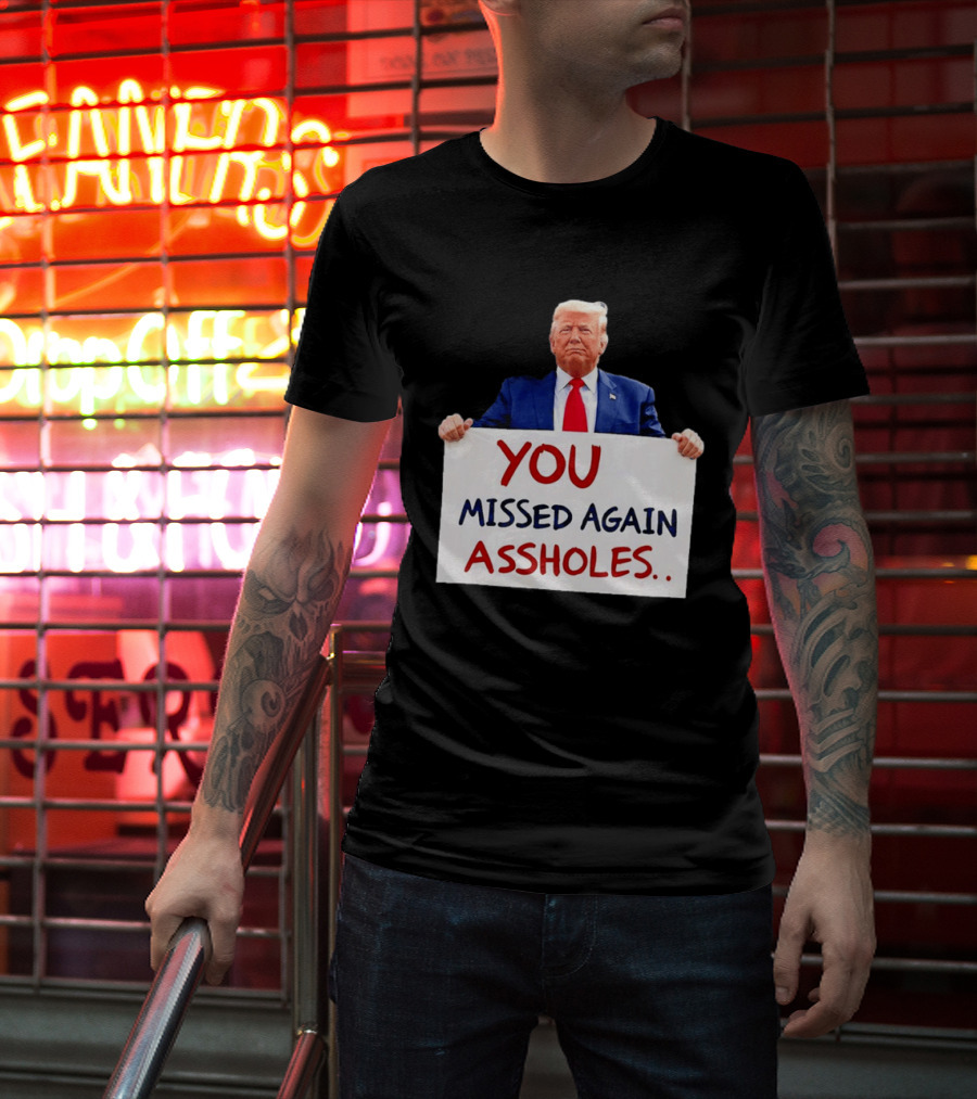 You Missed Again Assholes Trump Sign T-Shirt