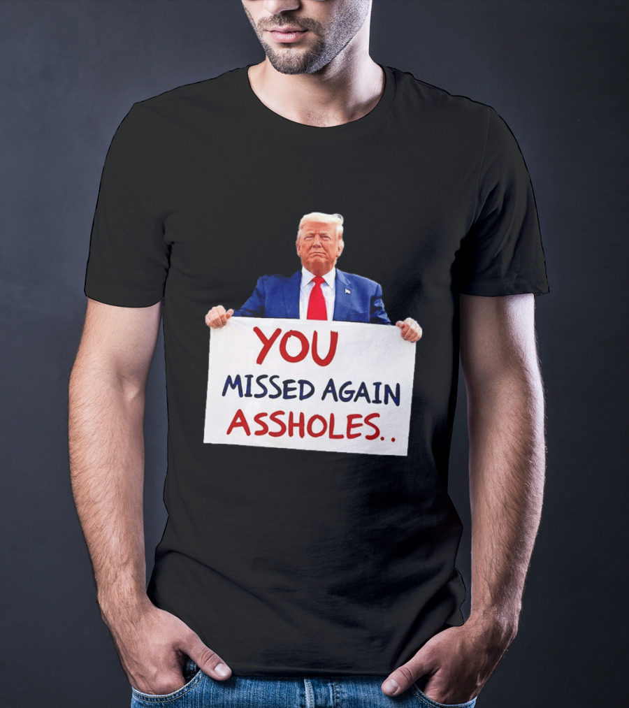 You Missed Again Assholes Trump Sign T-Shirt