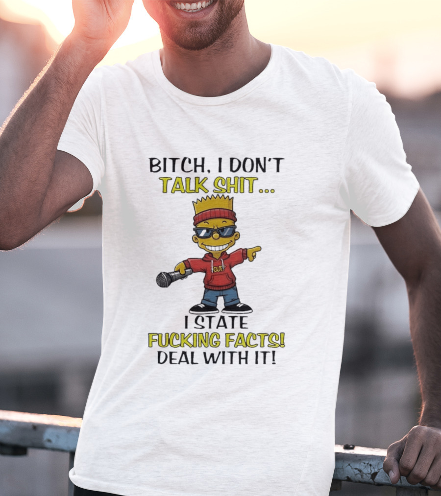 Bitch I Don't Talk Shit I State Fucking Facts Deal With It Bart T-Shirt