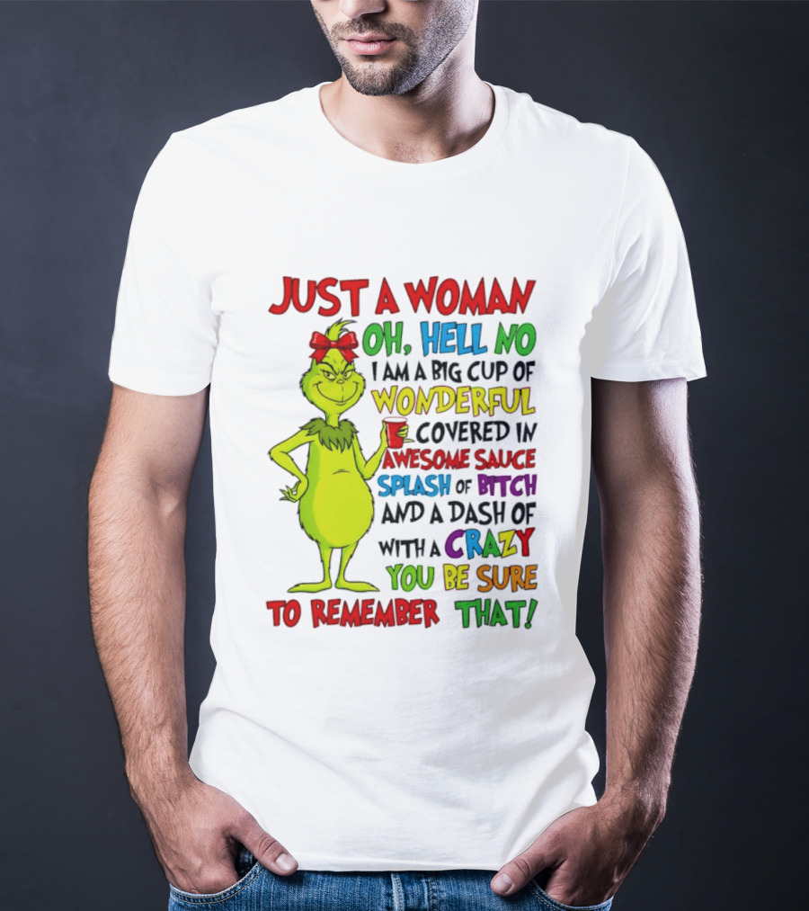 Grinch Just A Woman Oh Hell No I Am A Big Cup Of Wonderful Covered In Awesome Sauce Splash Of Bitch Dash Of Crazy Be Sure To Remember That T-Shirt