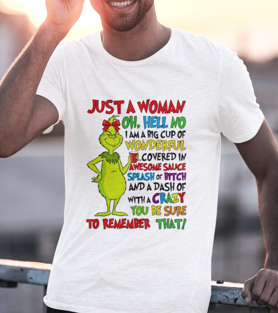 Grinch Just A Woman Oh Hell No I Am A Big Cup Of Wonderful Covered In Awesome Sauce Splash Of Bitch Dash Of Crazy Be Sure To Remember That T-Shirt