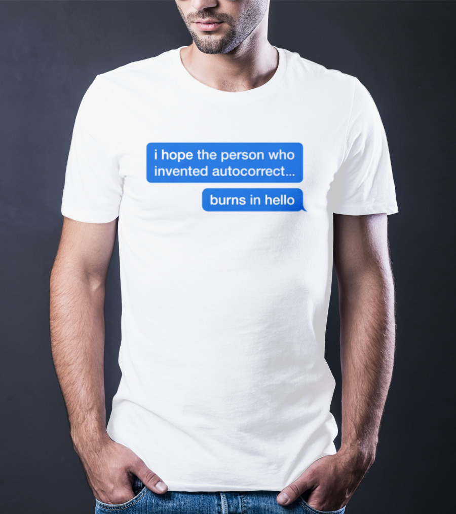 I Hope The Person Who Invented Autocorrect Burns In Hello T-Shirt