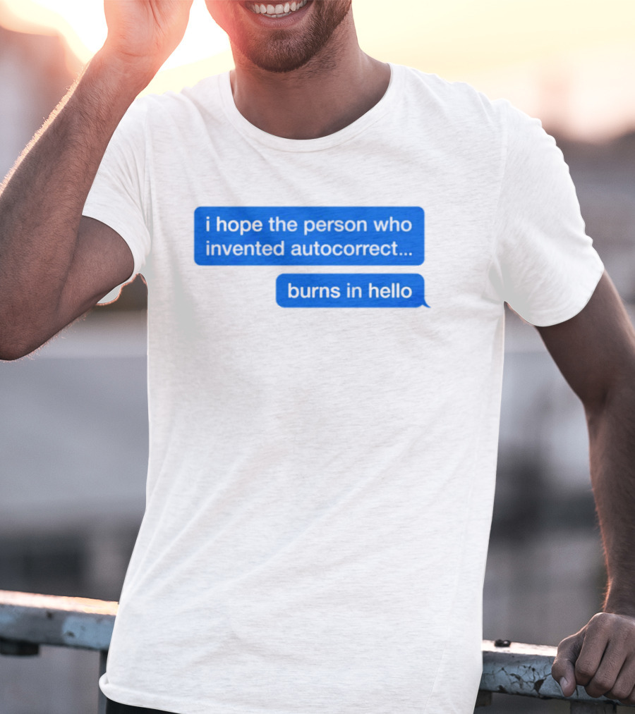 I Hope The Person Who Invented Autocorrect Burns In Hello T-Shirt