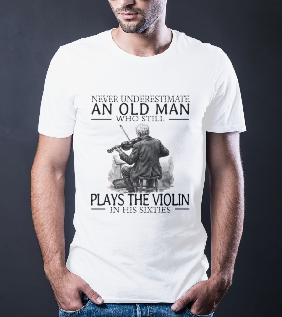 Never Underestimate An Old Man Who Still Plays The Violin In His Sixties T-Shirt