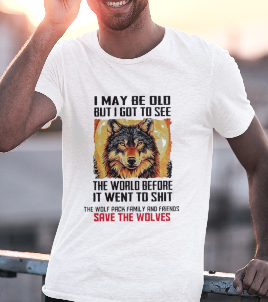 I May Be Old But I Got To See The World Before It Went To Shit Wolf Pack Family And Friends Save The Wolves T-Shirt