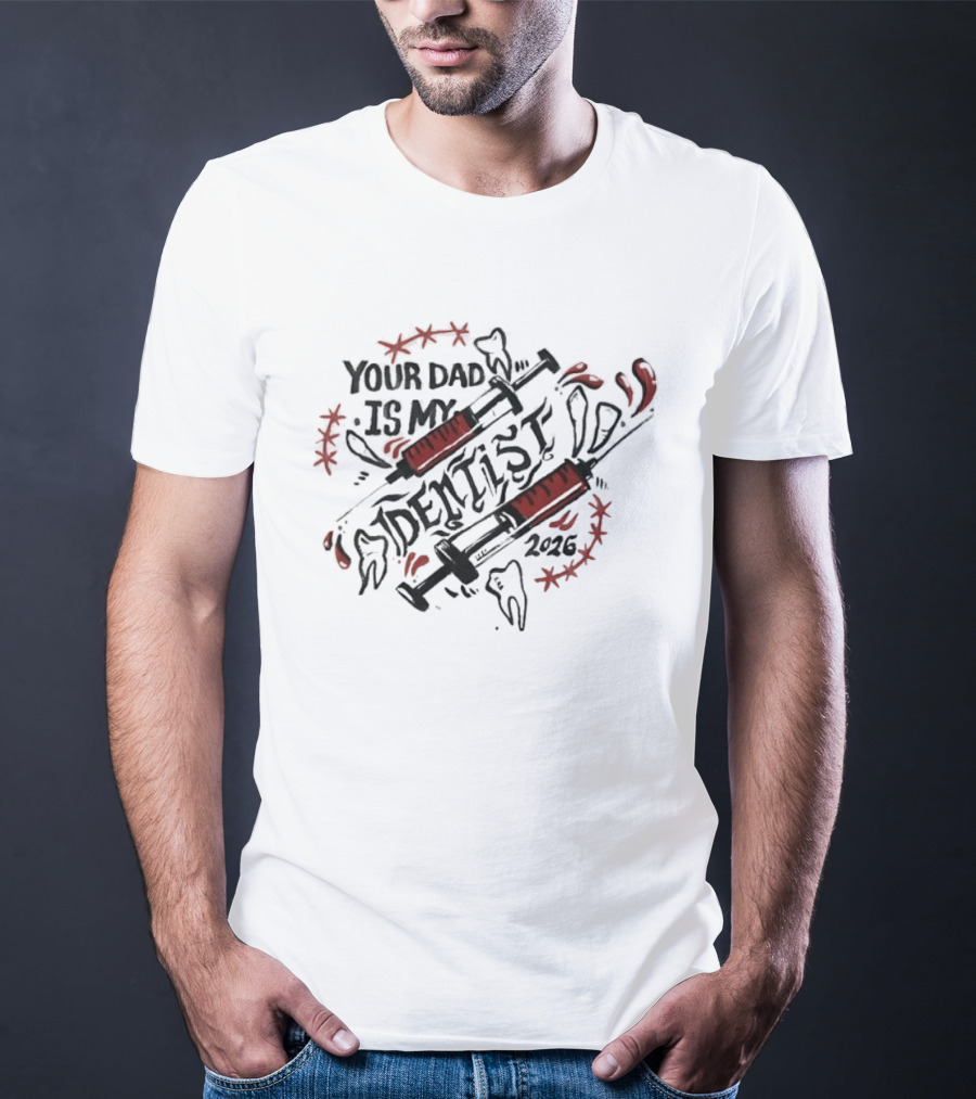Your Dad Is My Dentist 2026 Teeth Syringes T-Shirt