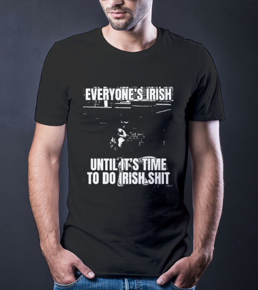 Everyone's Irish Until It's Time To Do Irish Shit Funny St. Patrick's Day T-Shirt