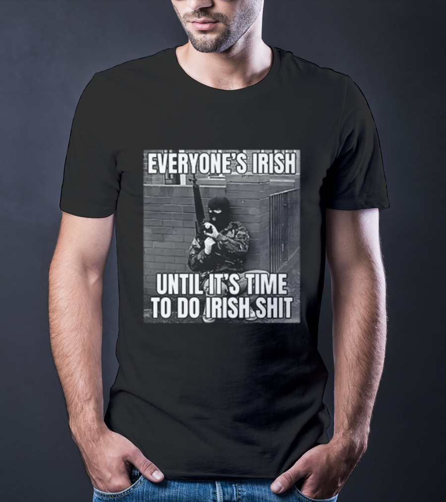 Everyone's Irish Until It's Time To Do Irish Shit With Armed Masked Figure T-Shirt