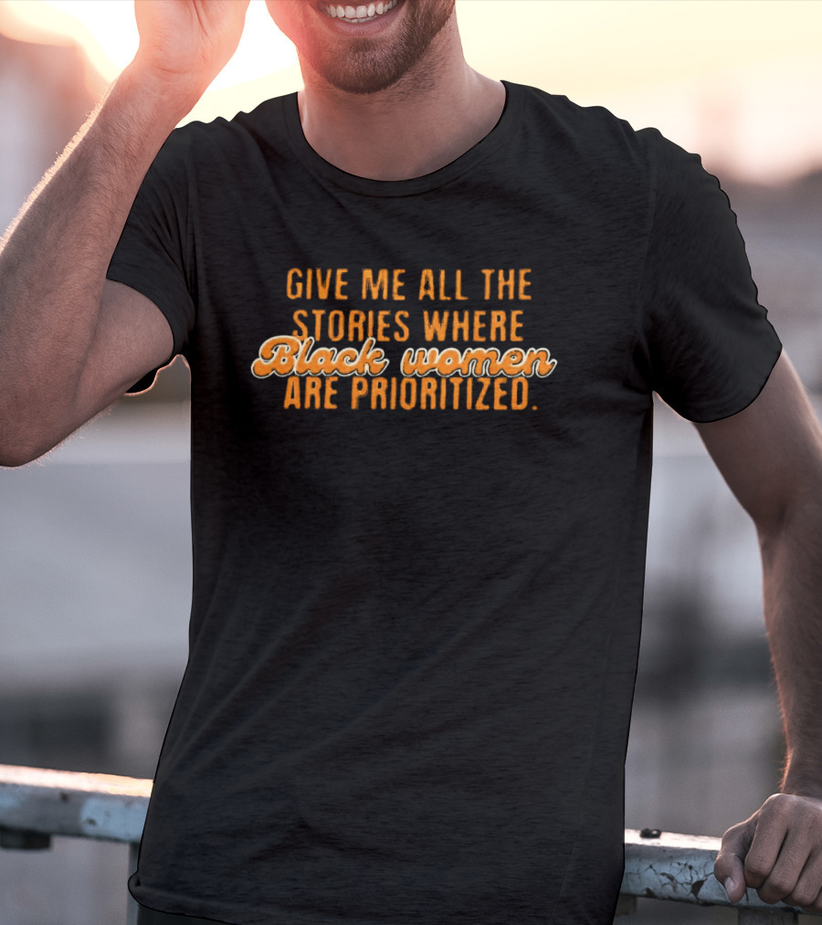 Give Me All The Stories Where Black Women Are Prioritized T-Shirt
