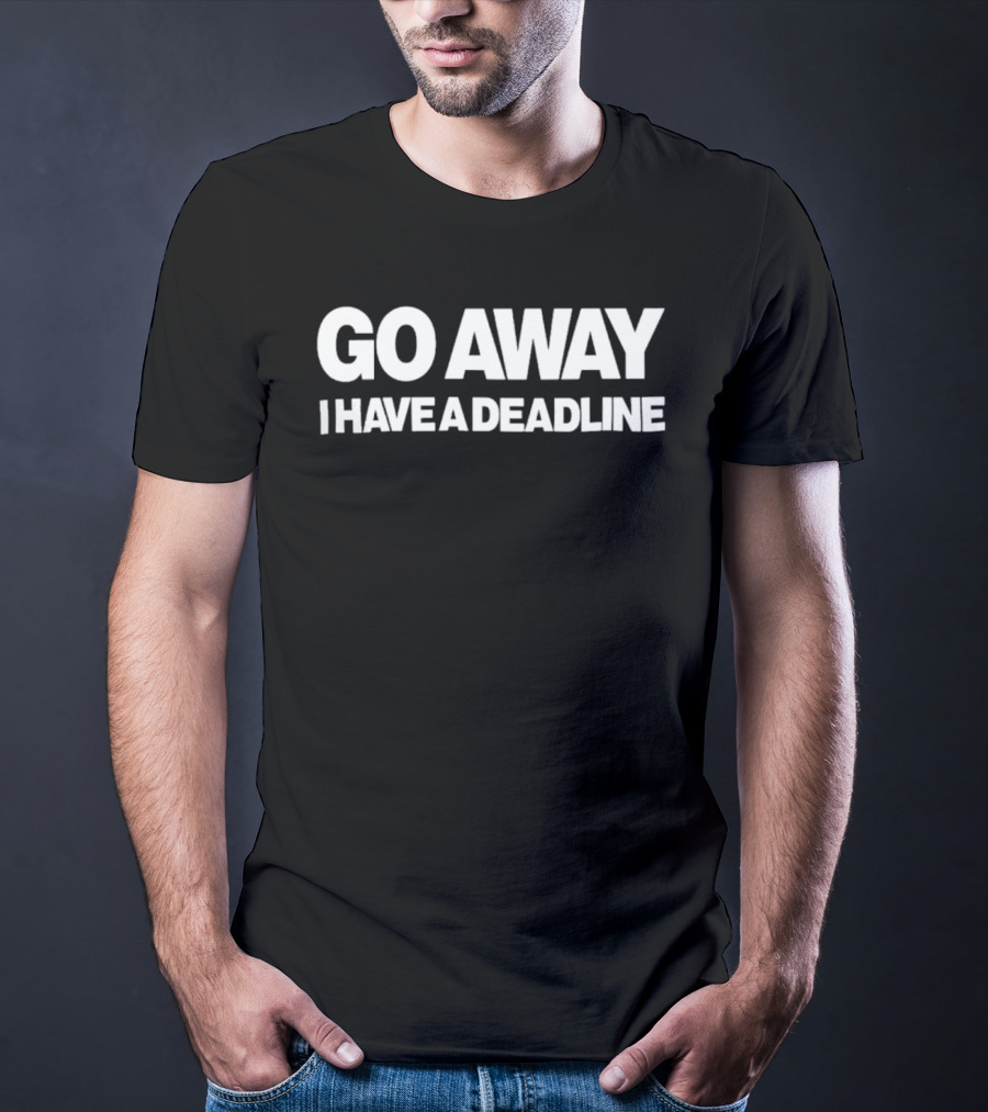 Go Away I Have A Deadline T-Shirt