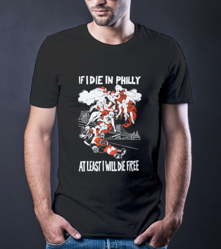 Philadelphia Flyers If I Die In Philly At Least I Will Die Free Hockey Spirit T-Shirt
