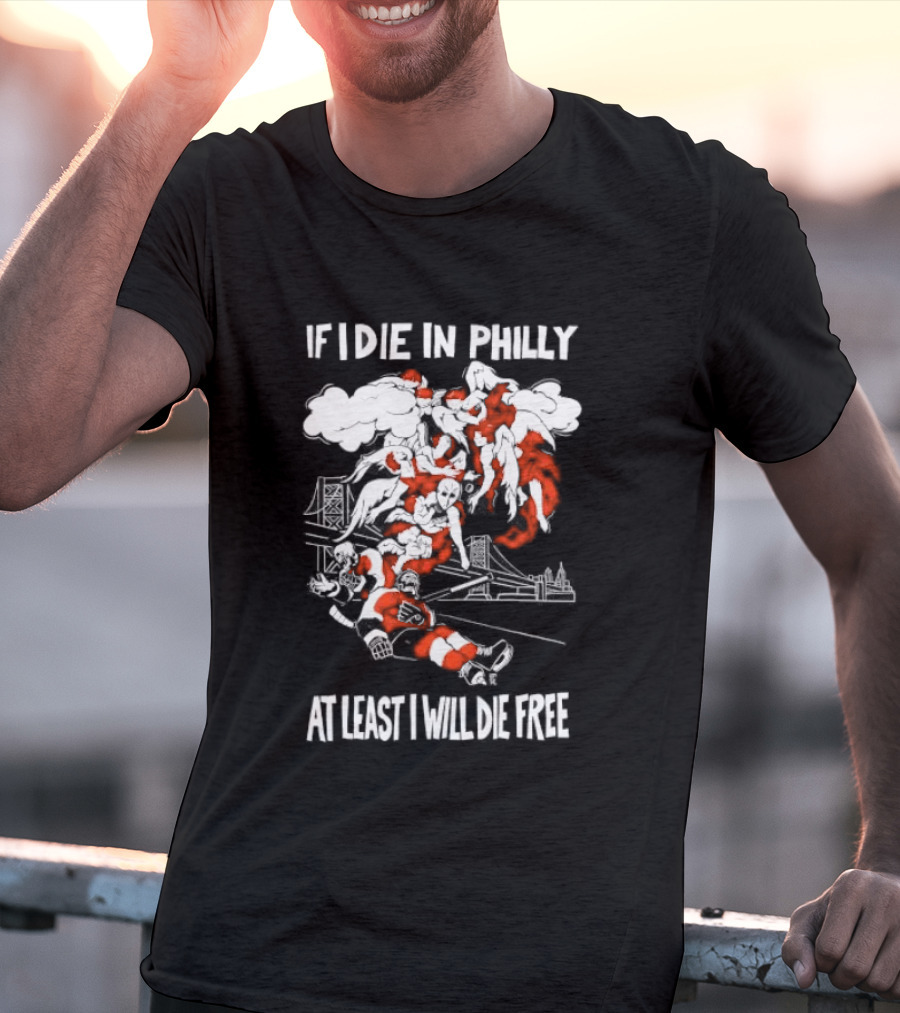 Philadelphia Flyers If I Die In Philly At Least I Will Die Free Hockey Spirit T-Shirt