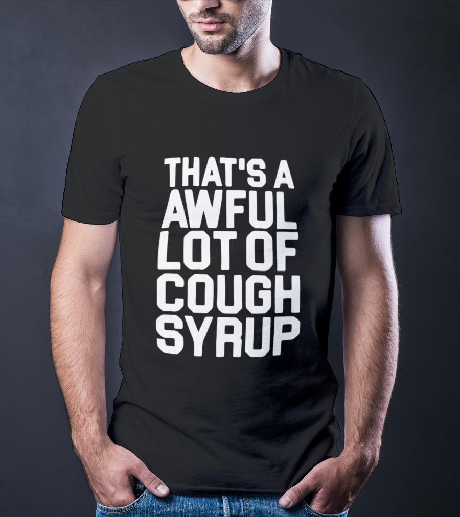That's A Awful Lot Of Cough Syrup T-Shirt