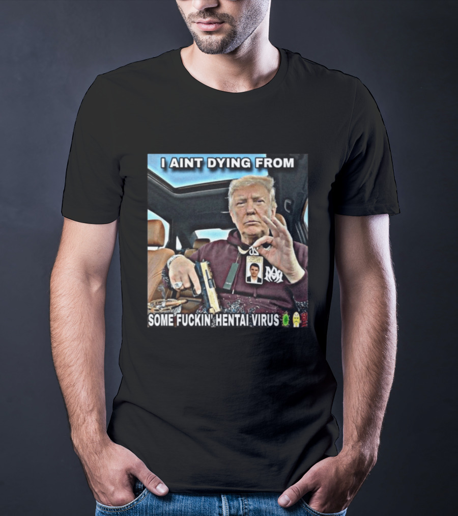 I Aint Dying From Some Fuckin Hentai Virus Trump Gun Pandemic Reaction Humor T-Shirt