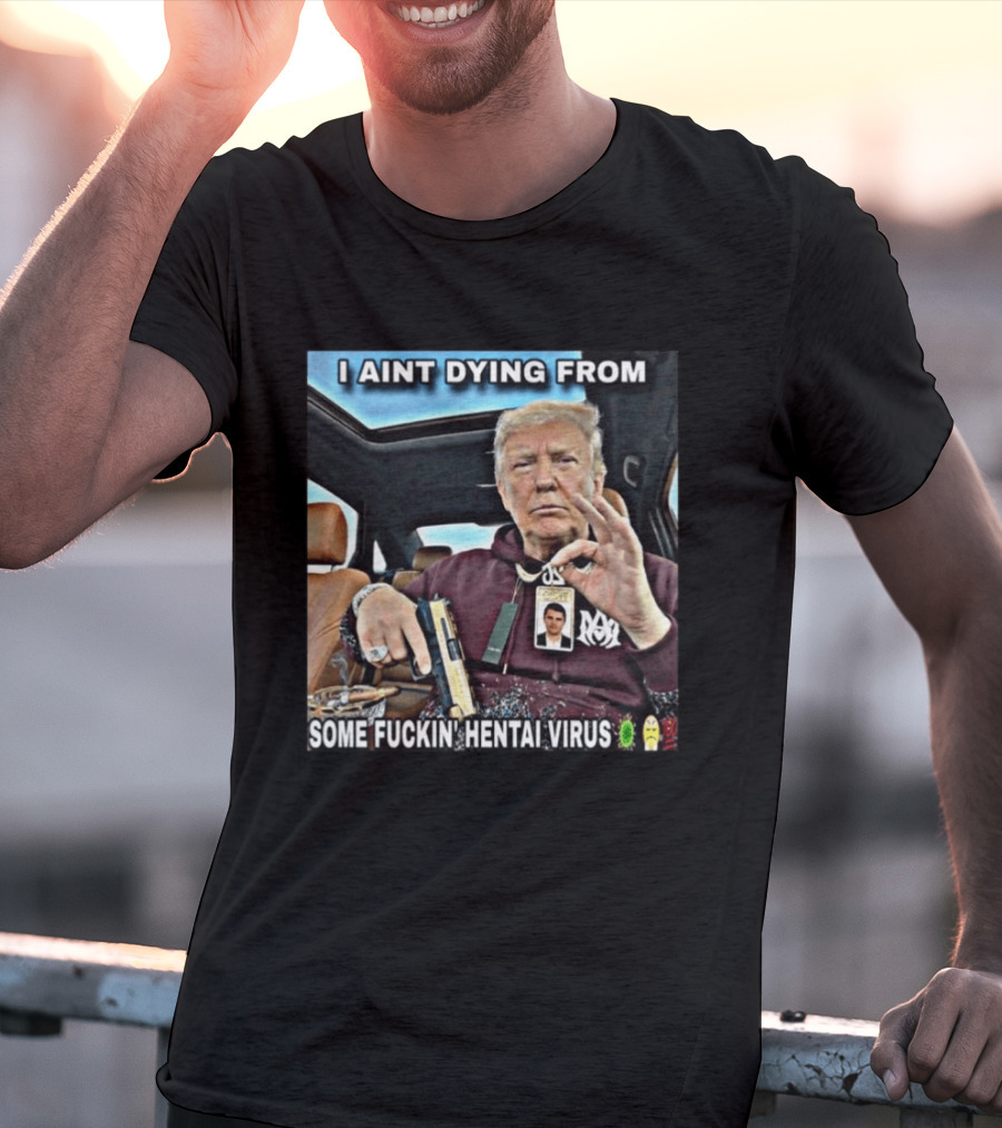 I Aint Dying From Some Fuckin Hentai Virus Trump Gun Pandemic Reaction Humor T-Shirt