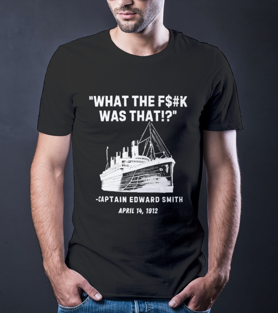 What The F$#K Was That Captain Edward Smith April 14 1912 T-Shirt