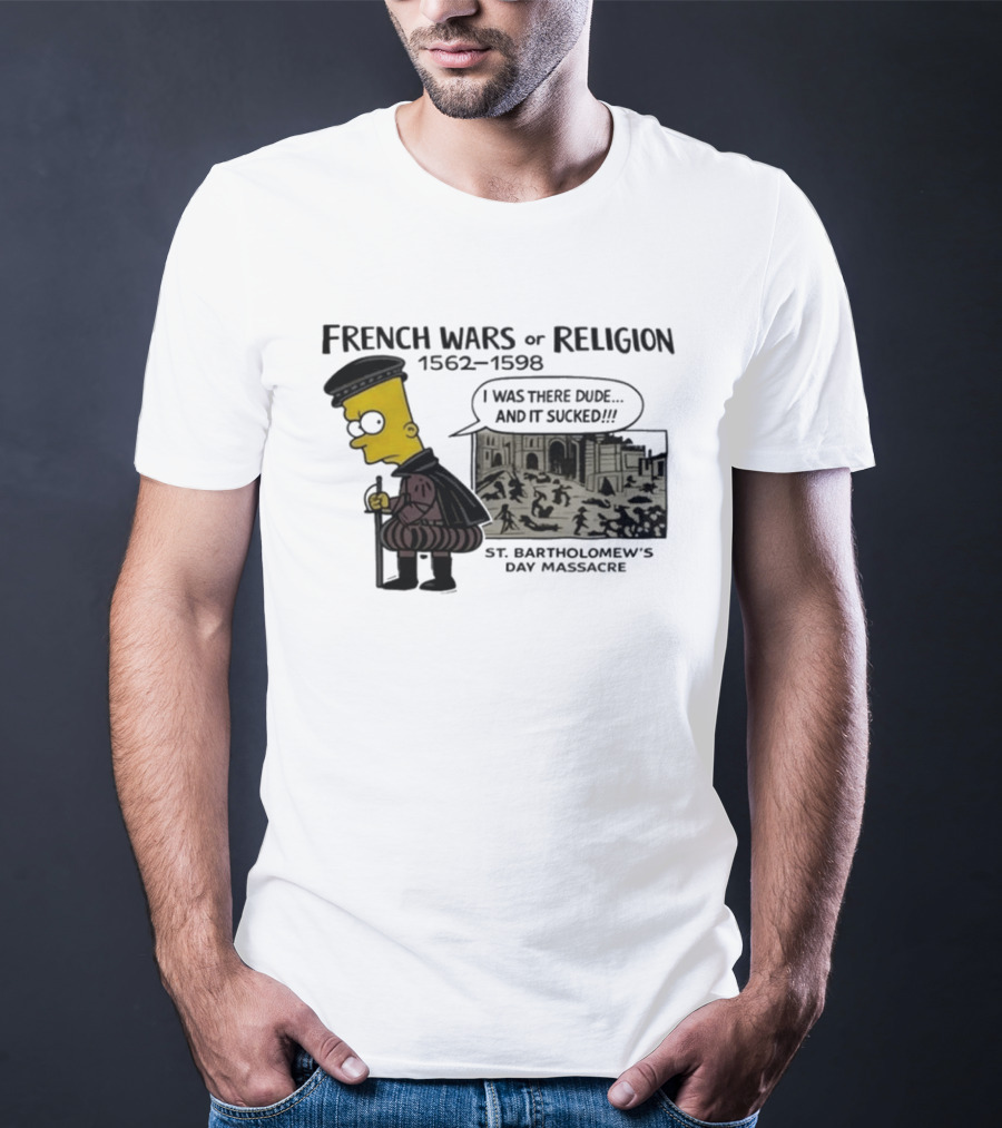 Bart Simpson French Wars Of Religion 1562 1598 St. Bartholomew's Day Massacre I Was There Dude And It Sucked T-Shirt