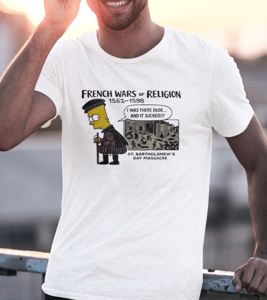 Bart Simpson French Wars Of Religion 1562 1598 St. Bartholomew's Day Massacre I Was There Dude And It Sucked T-Shirt