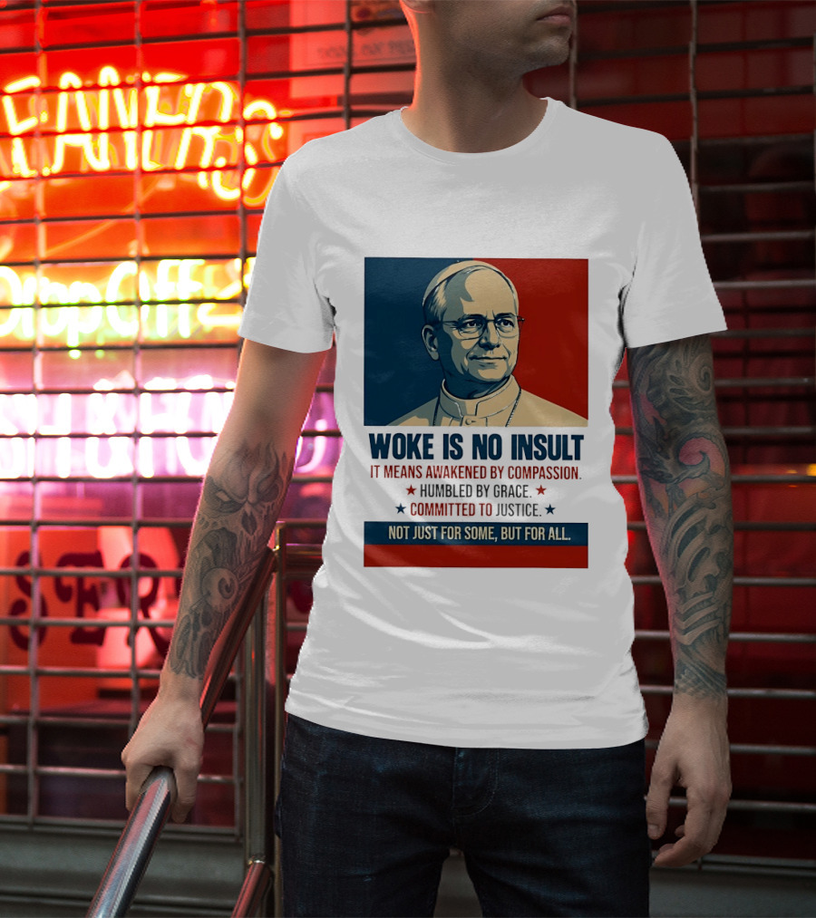 Leo XIV Woke Is No Insult Awakened By Compassion Humbled By Grace Committed To Justice Not Just For Some But For All T-Shirt