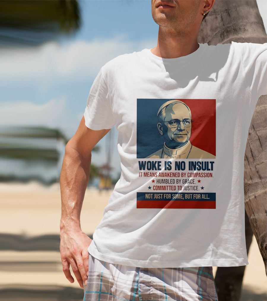 Leo XIV Woke Is No Insult Awakened By Compassion Humbled By Grace Committed To Justice Not Just For Some But For All T-Shirt