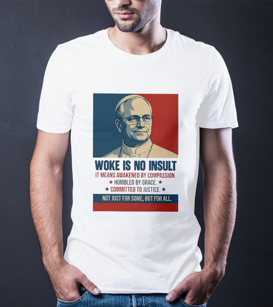 Leo XIV Woke Is No Insult Awakened By Compassion Humbled By Grace Committed To Justice Not Just For Some But For All T-Shirt