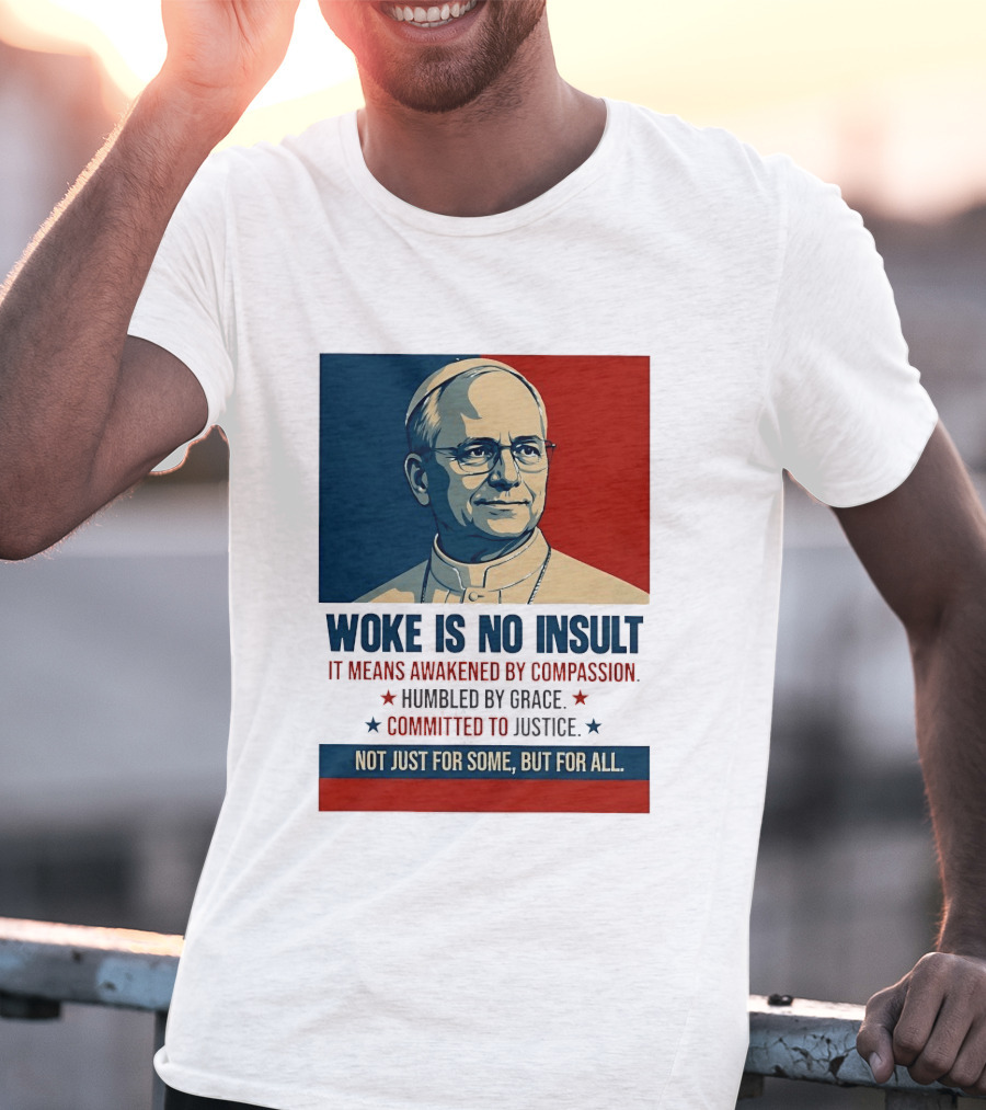 Leo XIV Woke Is No Insult Awakened By Compassion Humbled By Grace Committed To Justice Not Just For Some But For All T-Shirt