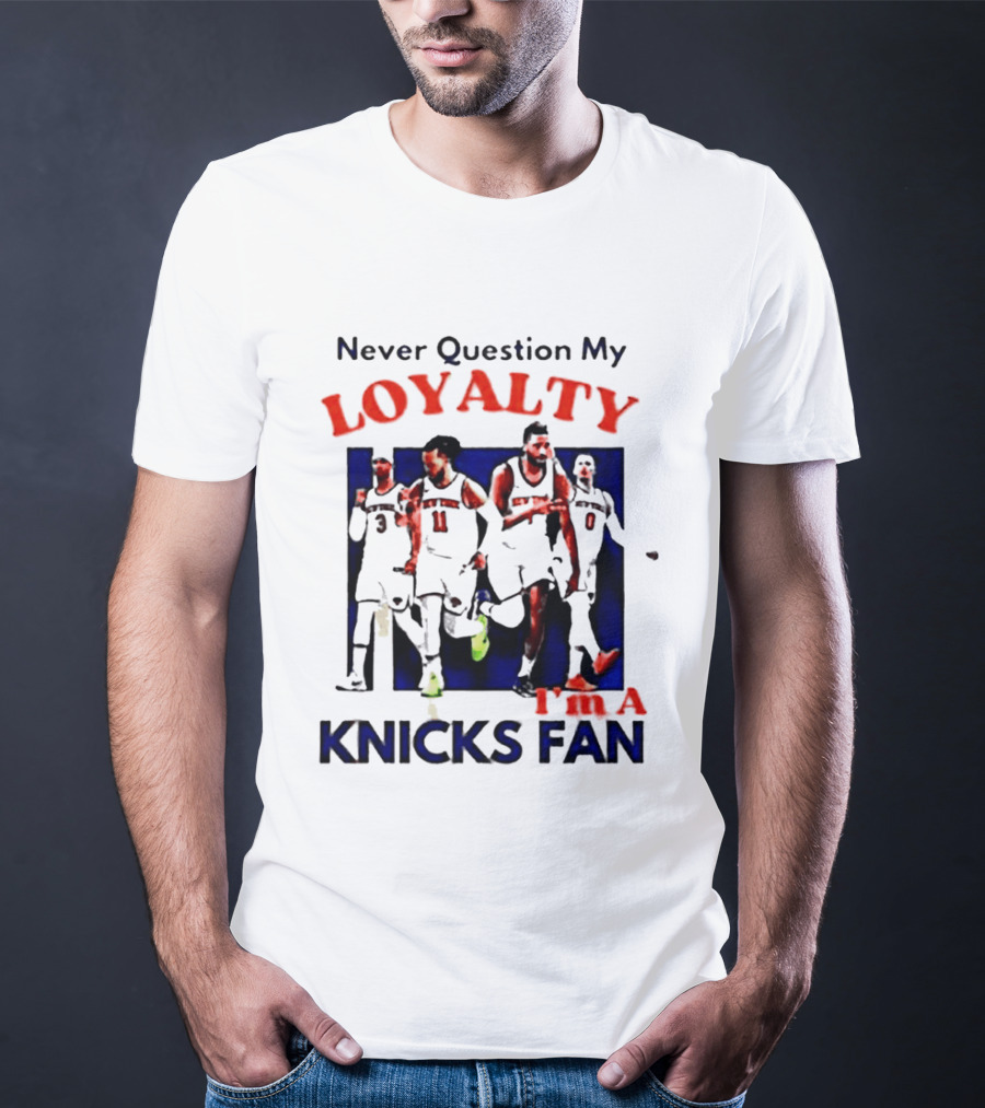 Never Question My Loyalty I'm A Knicks Fan T-Shirt