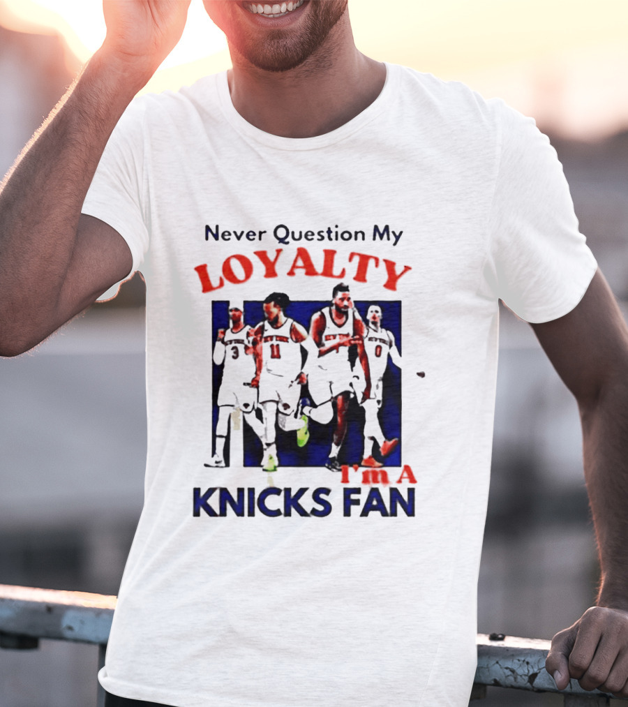 Never Question My Loyalty I'm A Knicks Fan T-Shirt