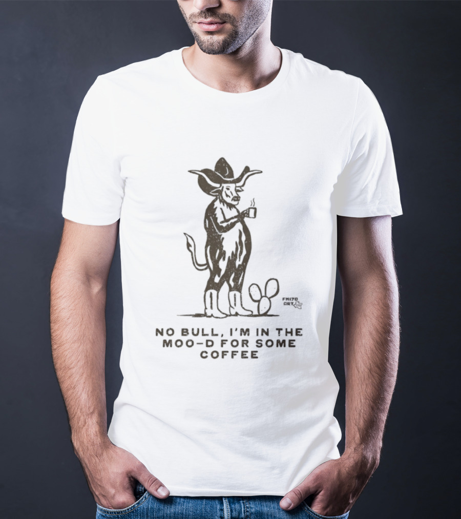 Cowboy Bull No Bull I'm In The Moo D For Some Coffee Cactus T-Shirt