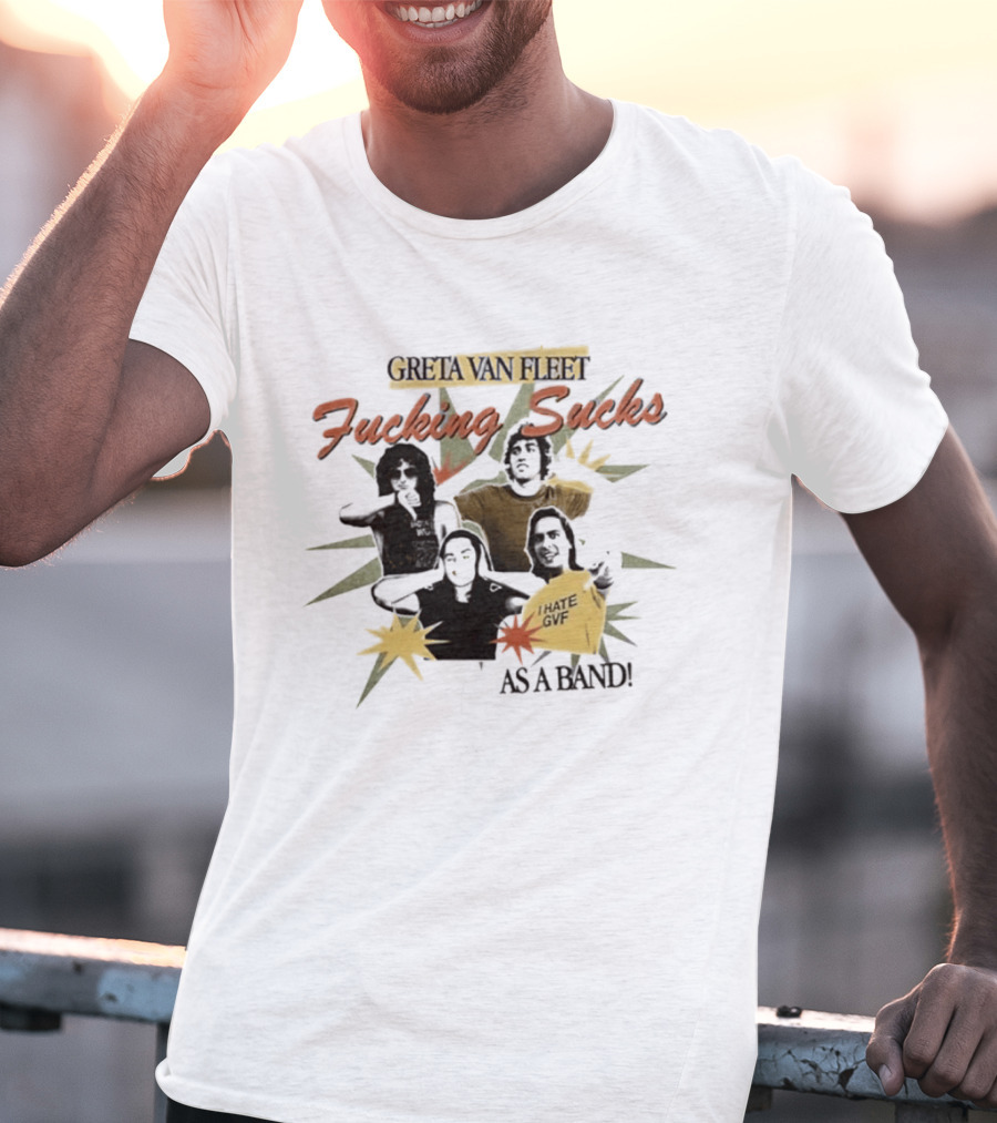 Greta Van Fleet Fucking Sucks I Hate GVF As A Band T-Shirt