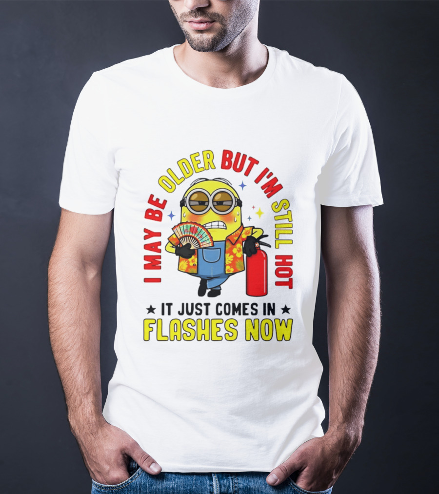 I'm May Be Older But I'm Still Hot It Just Comes In Flashes Now Minion T-Shirt