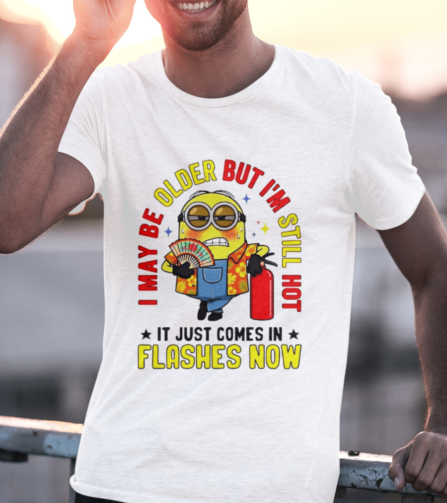 I'm May Be Older But I'm Still Hot It Just Comes In Flashes Now Minion T-Shirt