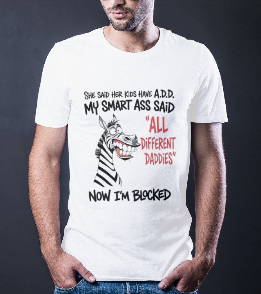 Zebra Says Her Kid Has A.D.D. My Smart Ass Said All Different Daddies Now I'm Blocked T-Shirt