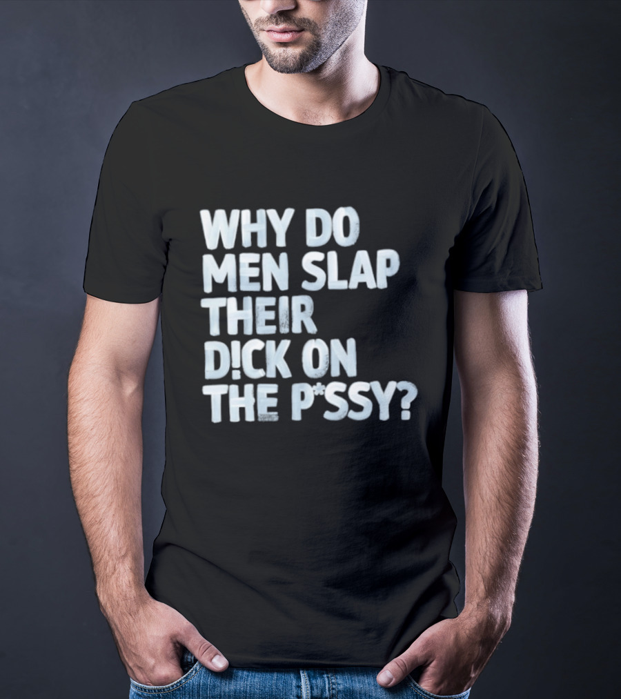 Why Do Men Slap Their Dick On The Pussy T-Shirt