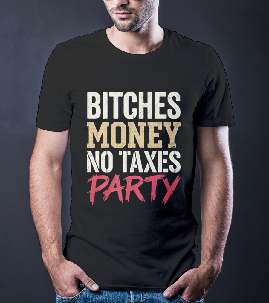Bitches Money No Taxes Party T-Shirt