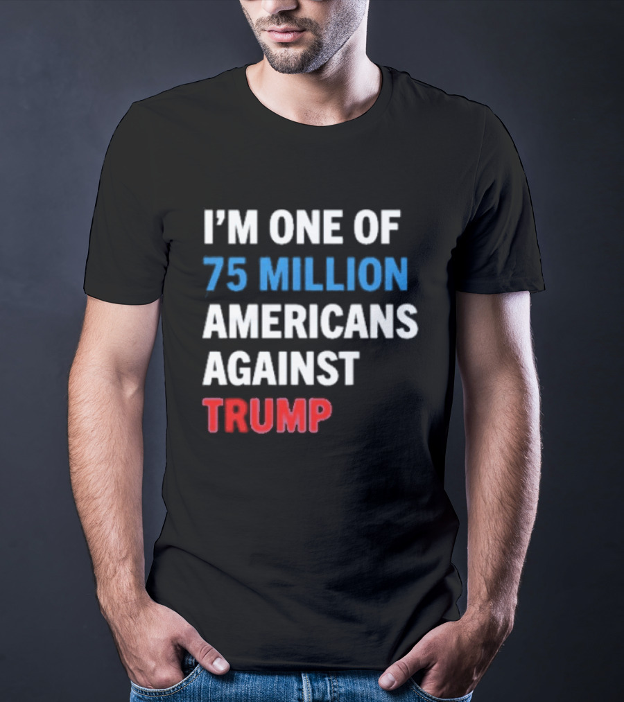 I'm One Of 75 Million Americans Against Trump T-Shirt