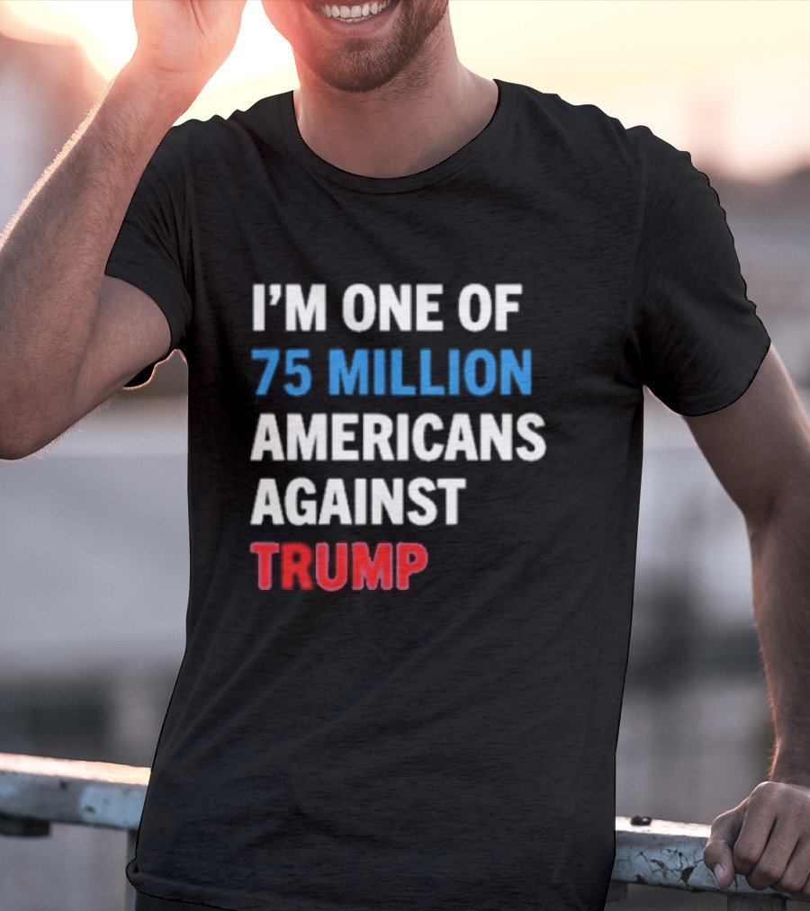I'm One Of 75 Million Americans Against Trump T-Shirt