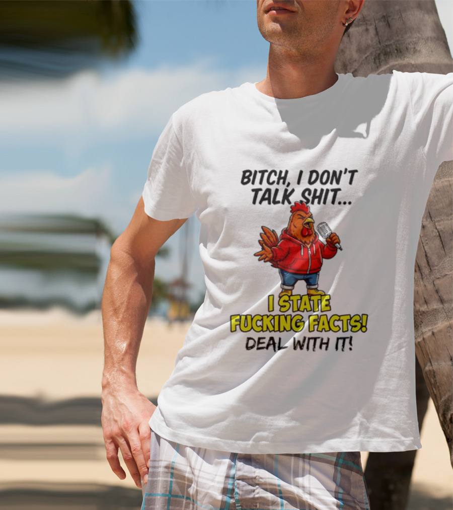 Bitch I Don't Talk Shit Chicken I State Fucking Facts Deal With It T-Shirt