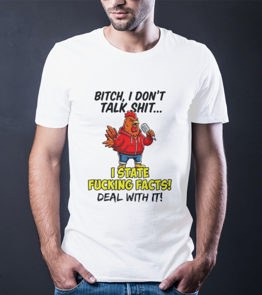 Bitch I Don't Talk Shit Chicken I State Fucking Facts Deal With It T-Shirt