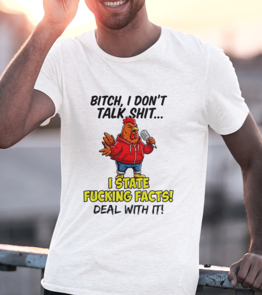 Bitch I Don't Talk Shit Chicken I State Fucking Facts Deal With It T-Shirt