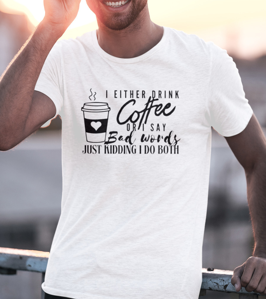 I Either Drink Coffee Or I Say Bad Words Just Kidding I Do Both Coffee Cup Heart T-Shirt