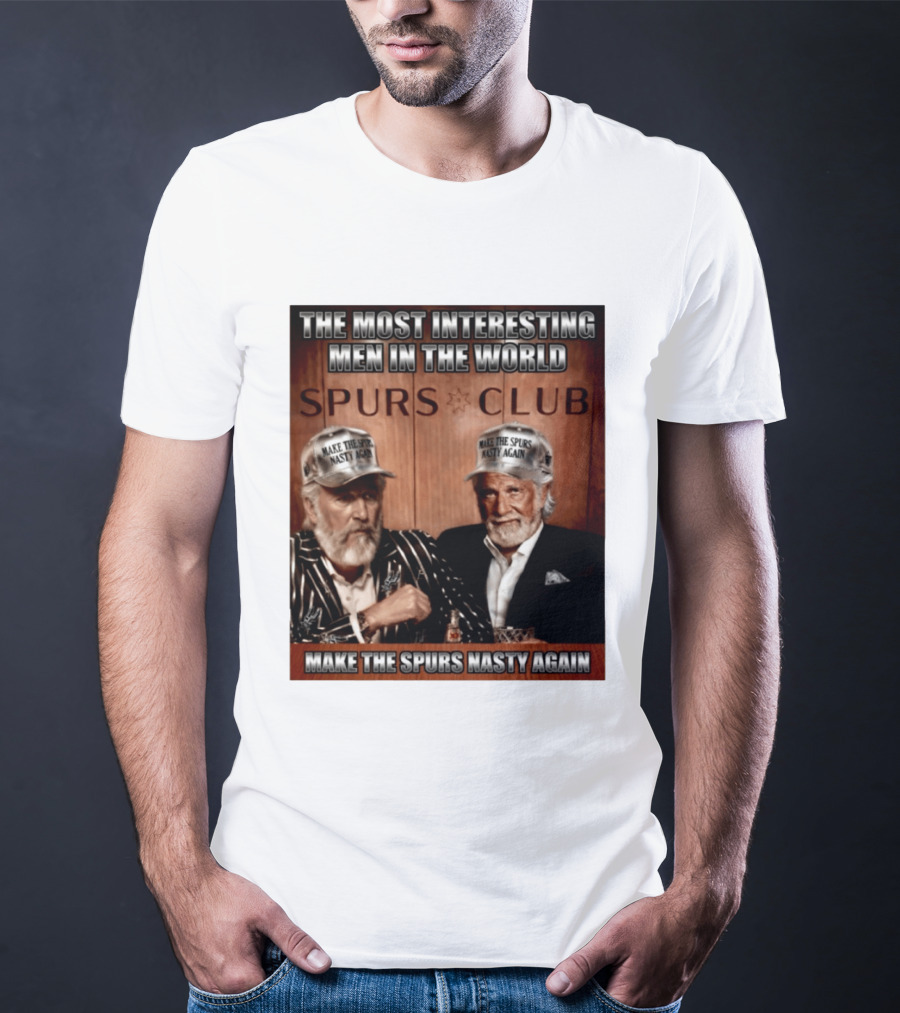 The Most Interesting Men In The World Spurs Club Make The Spurs Nasty Again T-Shirt