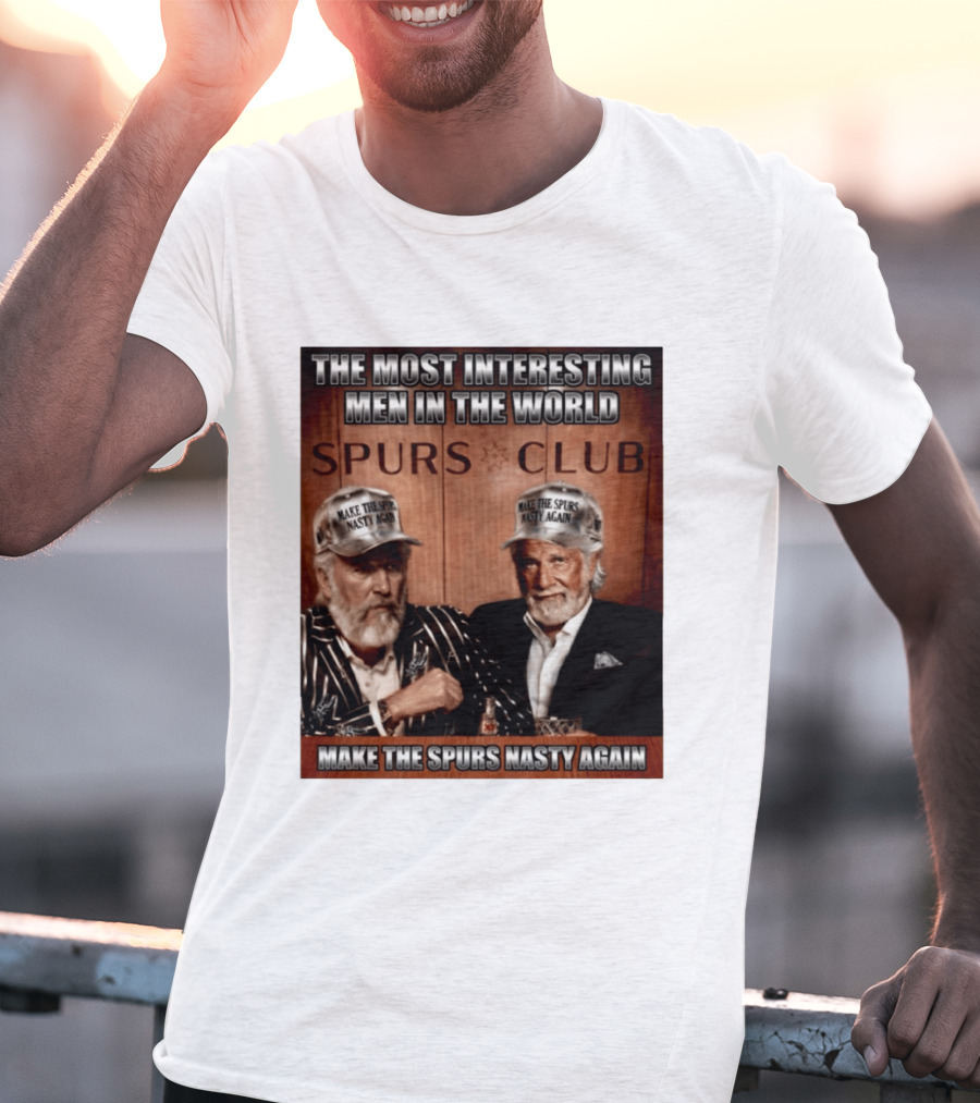 The Most Interesting Men In The World Spurs Club Make The Spurs Nasty Again T-Shirt
