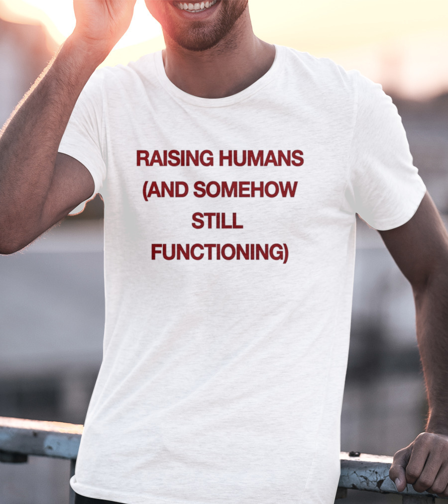 Raising Humans And Somehow Still Functioning T-Shirt
