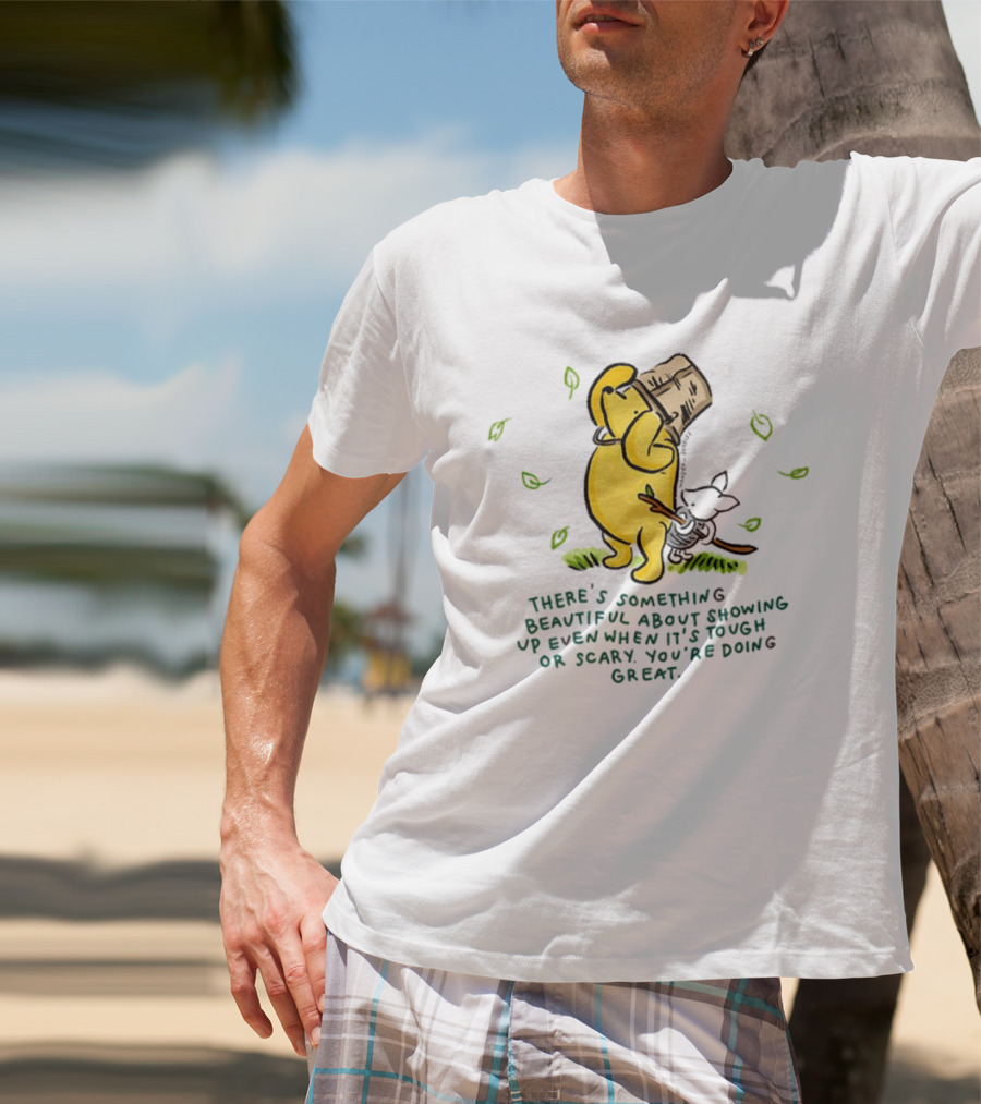 Winnie Pooh There's Something Beautiful About Showing Up Even When It's Tough Or Scary You're Doing Great T-Shirt