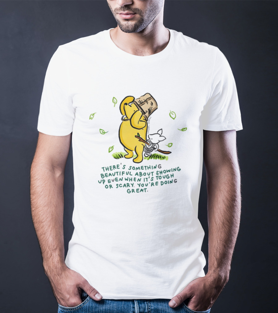 Winnie Pooh There's Something Beautiful About Showing Up Even When It's Tough Or Scary You're Doing Great T-Shirt