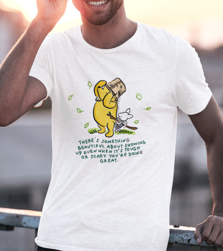 Winnie Pooh There's Something Beautiful About Showing Up Even When It's Tough Or Scary You're Doing Great T-Shirt