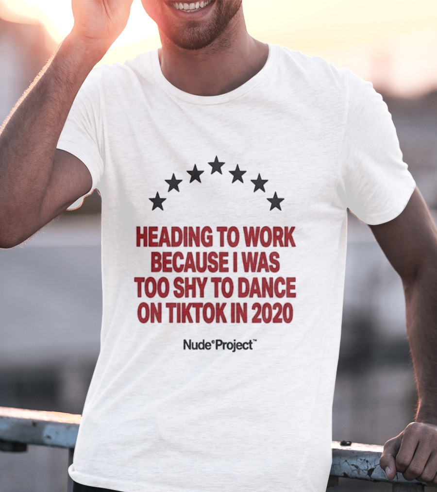 Heading To Work Because I Was Too Shy To Dance On TikTok In 2020 Nude Project T-Shirt