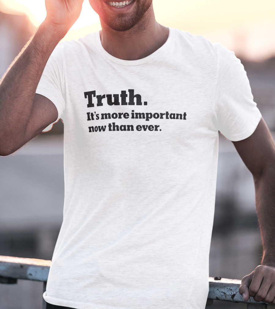 Truth It's More Important Now Than Ever T-Shirt